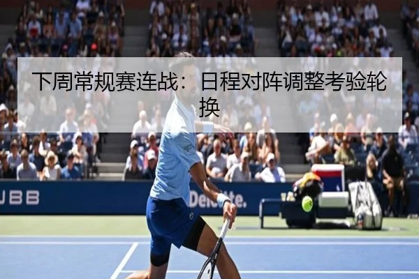 下周常规赛连战:日程对阵调整考验轮换