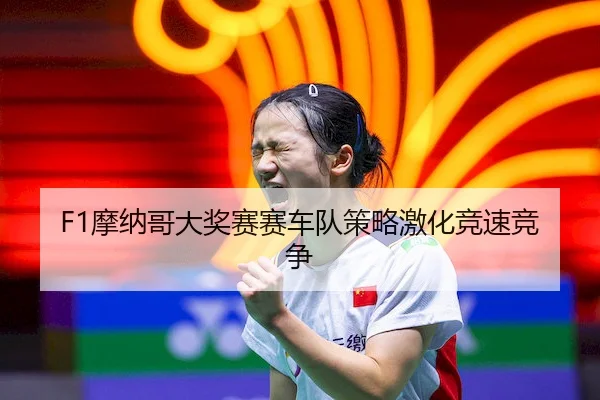 F1摩纳哥大奖赛赛车队策略激化竞速竞争