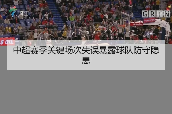 中超赛季关键场次失误暴露球队防守隐患